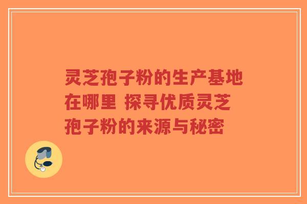 灵芝孢子粉的生产基地在哪里 探寻优质灵芝孢子粉的来源与秘密-第1张图片-超越 灵芝孢子粉的生产基地在哪里 探寻优质灵芝孢子粉的来源与秘密-第1张图片-超越