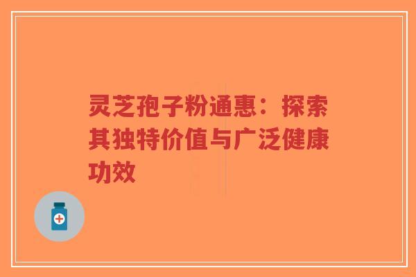 灵芝孢子粉通惠:探索其独特价值与广泛健康功效-第1张图片-超越 灵芝孢子粉通惠:探索其独特价值与广泛健康功效-第1张图片-超越