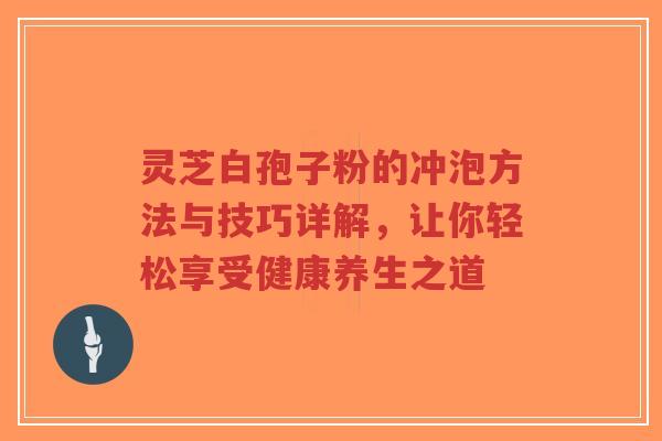 灵芝白孢子粉的冲泡方法与技巧详解,让你轻松享受健康养生之道-第1张图片-超越 灵芝白孢子粉的冲泡方法与技巧详解,让你轻松享受健康养生之道-第1张图片-超越