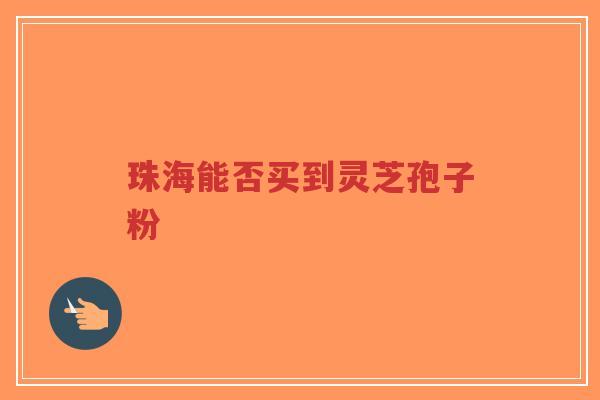 珠海能否买到灵芝孢子粉-第1张图片-超越