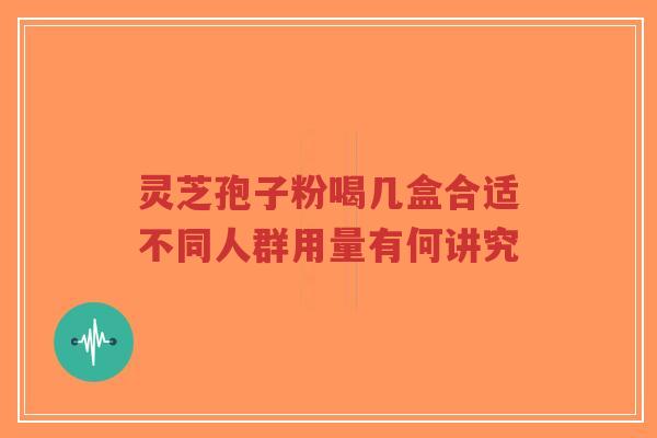 灵芝孢子粉喝几盒合适不同人群用量有何讲究-第1张图片-超越