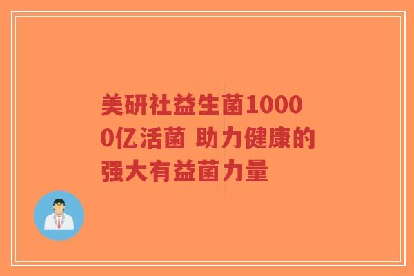 美研社益生菌10000亿活菌 助力健康的强大有益菌力量-第1张图片-超越 美研社益生菌10000亿活菌 助力健康的强大有益菌力量-第1张图片-超越
