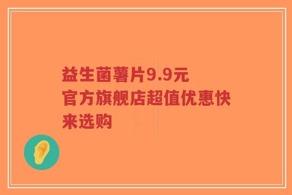 益生菌薯片9.9元 官方旗舰店超值优惠快来选购-第1张图片-超越