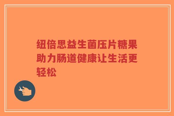 纽倍思益生菌压片糖果助力肠道健康让生活更轻松-第1张图片-超越