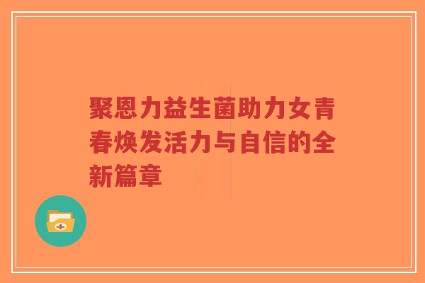 聚恩力益生菌助力女青春焕发活力与自信的全新篇章-第1张图片-超越