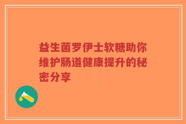 益生菌罗伊士软糖助你维护肠道健康提升的秘密分享-第1张图片-超越 益生菌罗伊士软糖助你维护肠道健康提升的秘密分享-第1张图片-超越