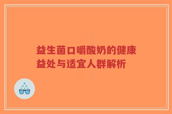 益生菌口嚼酸奶的健康益处与适宜人群解析-第1张图片-超越 益生菌口嚼酸奶的健康益处与适宜人群解析-第1张图片-超越