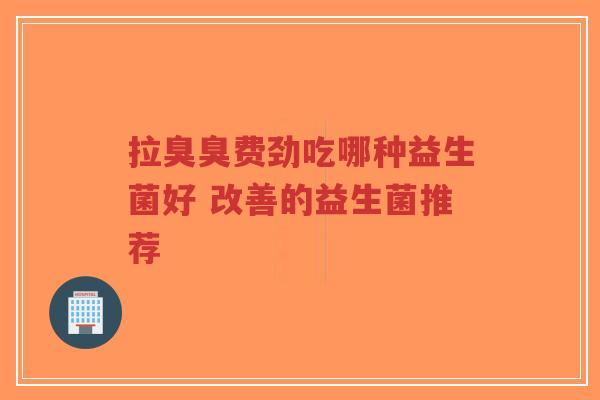 拉臭臭费劲吃哪种益生菌好 改善的益生菌推荐-第1张图片-超越 拉臭臭费劲吃哪种益生菌好 改善的益生菌推荐-第1张图片-超越