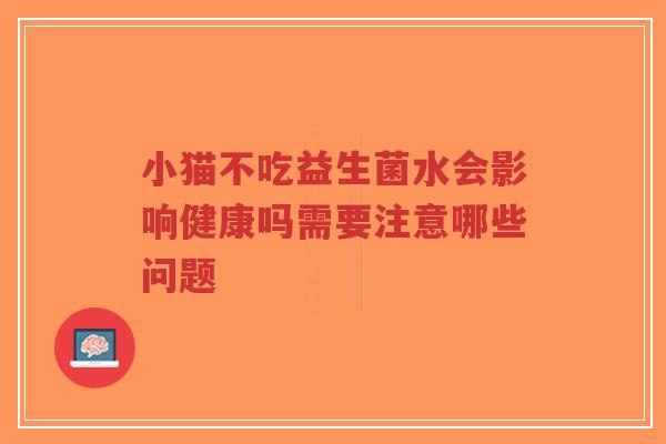 小猫不吃益生菌水会影响健康吗需要注意哪些问题-第1张图片-超越