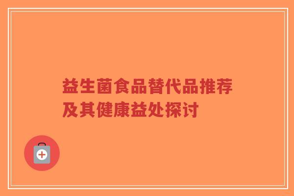 益生菌食品替代品推荐及其健康益处探讨-第1张图片-超越 益生菌食品替代品推荐及其健康益处探讨-第1张图片-超越