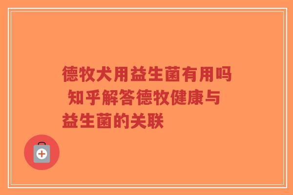 德牧犬用益生菌有用吗 知乎解答德牧健康与益生菌的关联-第1张图片-超越