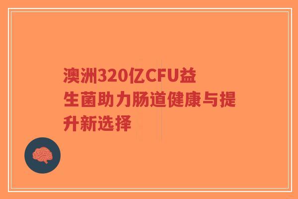 澳洲320亿CFU益生菌助力肠道健康与提升新选择-第1张图片-超越 澳洲320亿CFU益生菌助力肠道健康与提升新选择-第1张图片-超越