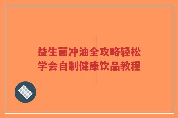 益生菌冲油全攻略轻松学会自制健康饮品教程-第1张图片-超越