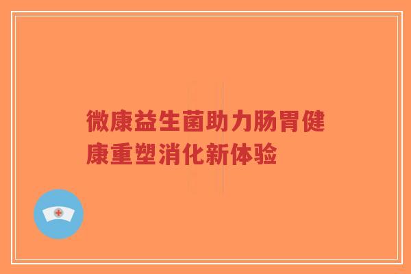 微康益生菌助力肠胃健康重塑消化新体验-第1张图片-超越 微康益生菌助力肠胃健康重塑消化新体验-第1张图片-超越