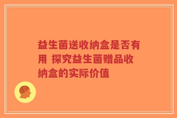 益生菌送收纳盒是否有用 探究益生菌赠品收纳盒的实际价值-第1张图片-超越 益生菌送收纳盒是否有用 探究益生菌赠品收纳盒的实际价值-第1张图片-超越