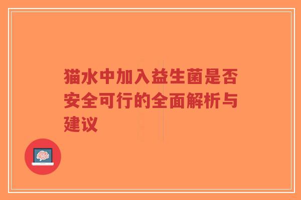 猫水中加入益生菌是否安全可行的全面解析与建议-第1张图片-超越