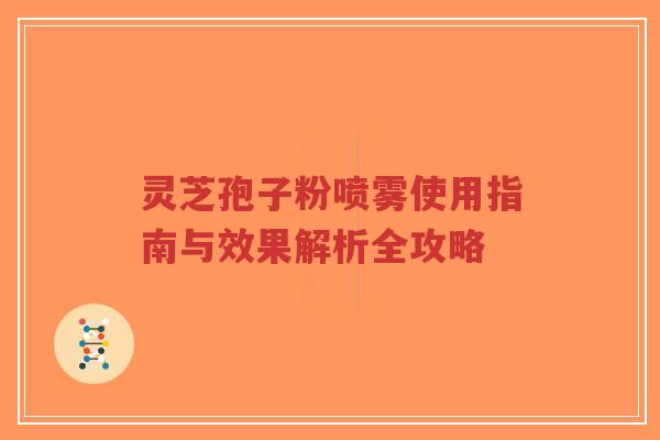 灵芝孢子粉喷雾使用指南与效果解析全攻略-第1张图片-超越 灵芝孢子粉喷雾使用指南与效果解析全攻略-第1张图片-超越