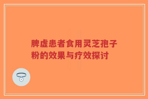 脾虚患者食用灵芝孢子粉的效果与疗效探讨-第1张图片-超越 脾虚患者食用灵芝孢子粉的效果与疗效探讨-第1张图片-超越