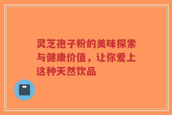 灵芝孢子粉的美味探索与健康价值,让你爱上这种天然饮品-第1张图片-超越 灵芝孢子粉的美味探索与健康价值,让你爱上这种天然饮品-第1张图片-超越