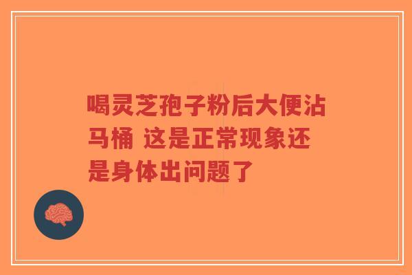 喝灵芝孢子粉后大便沾马桶 这是正常现象还是身体出问题了-第1张图片-超越 喝灵芝孢子粉后大便沾马桶 这是正常现象还是身体出问题了-第1张图片-超越