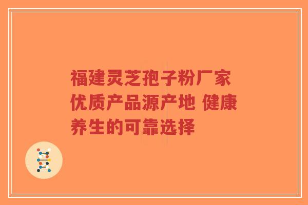 福建灵芝孢子粉厂家 优质产品源产地 健康养生的可靠选择-第1张图片-超越 福建灵芝孢子粉厂家 优质产品源产地 健康养生的可靠选择-第1张图片-超越