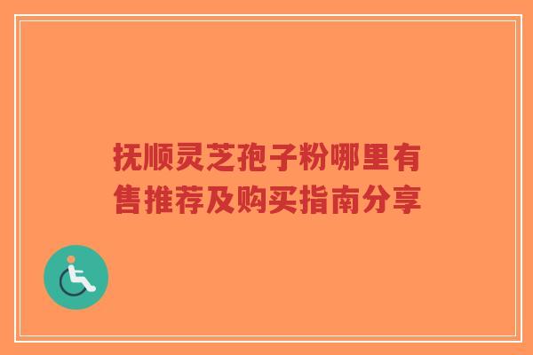 抚顺灵芝孢子粉哪里有售推荐及购买指南分享-第1张图片-超越 抚顺灵芝孢子粉哪里有售推荐及购买指南分享-第1张图片-超越