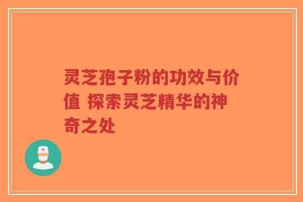 灵芝孢子粉的功效与价值 探索灵芝精华的神奇之处-第1张图片-超越 灵芝孢子粉的功效与价值 探索灵芝精华的神奇之处-第1张图片-超越