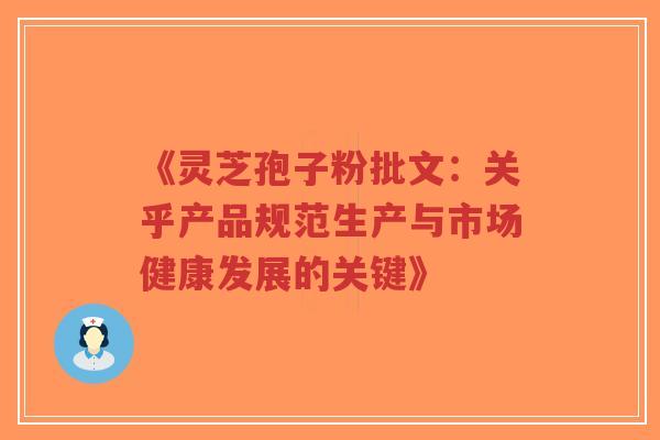 《灵芝孢子粉批文：关乎产品规范生产与市场健康发展的关键》-第1张图片-超越