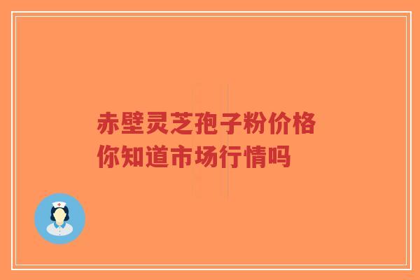 赤壁灵芝孢子粉价格 你知道市场行情吗-第1张图片-超越 赤壁灵芝孢子粉价格 你知道市场行情吗-第1张图片-超越