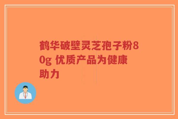 鹤华破壁灵芝孢子粉80g 优质产品为健康助力-第1张图片-超越 鹤华破壁灵芝孢子粉80g 优质产品为健康助力-第1张图片-超越