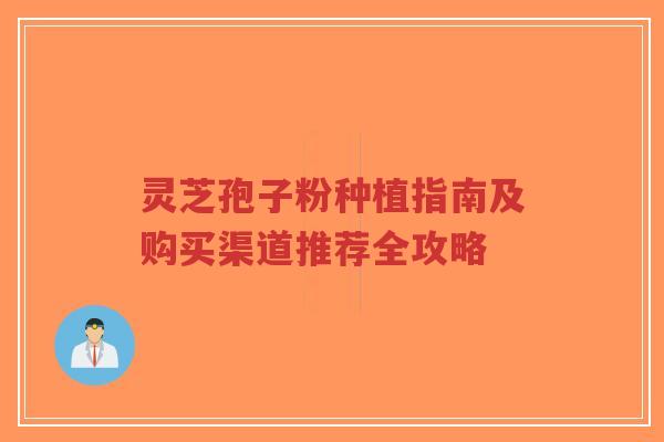 灵芝孢子粉种植指南及购买渠道推荐全攻略-第1张图片-超越 灵芝孢子粉种植指南及购买渠道推荐全攻略-第1张图片-超越