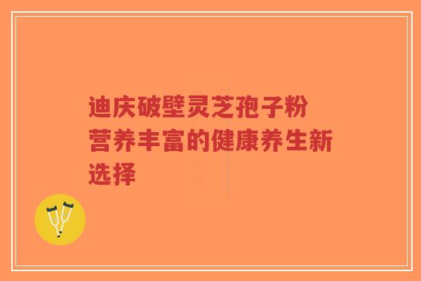 迪庆破壁灵芝孢子粉 营养丰富的健康养生新选择-第1张图片-超越 迪庆破壁灵芝孢子粉 营养丰富的健康养生新选择-第1张图片-超越