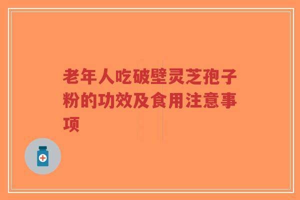 老年人吃破壁灵芝孢子粉的功效及食用注意事项-第1张图片-超越 老年人吃破壁灵芝孢子粉的功效及食用注意事项-第1张图片-超越