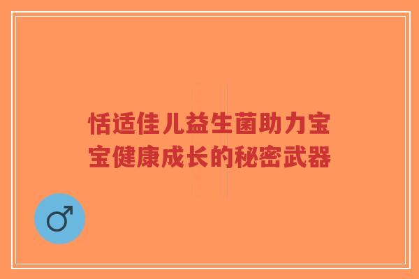 恬适佳儿益生菌助力宝宝健康成长的秘密武器-第1张图片-超越 恬适佳儿益生菌助力宝宝健康成长的秘密武器-第1张图片-超越