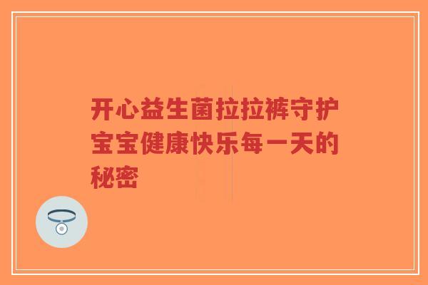 开心益生菌拉拉裤守护宝宝健康快乐每一天的秘密-第1张图片-超越 开心益生菌拉拉裤守护宝宝健康快乐每一天的秘密-第1张图片-超越
