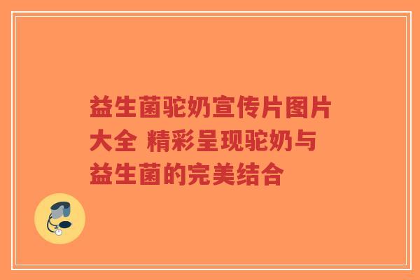 益生菌驼奶宣传片图片大全 精彩呈现驼奶与益生菌的完美结合-第1张图片-超越 益生菌驼奶宣传片图片大全 精彩呈现驼奶与益生菌的完美结合-第1张图片-超越