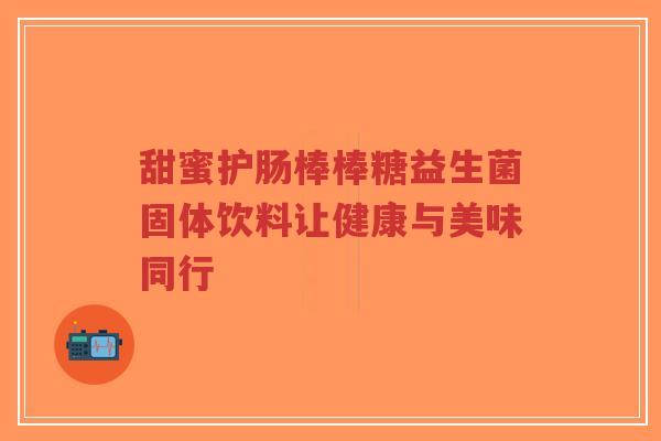 甜蜜护肠棒棒糖益生菌固体饮料让健康与美味同行-第1张图片-超越 甜蜜护肠棒棒糖益生菌固体饮料让健康与美味同行-第1张图片-超越