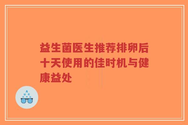 益生菌医生推荐排卵后十天使用的佳时机与健康益处-第1张图片-超越 益生菌医生推荐排卵后十天使用的佳时机与健康益处-第1张图片-超越