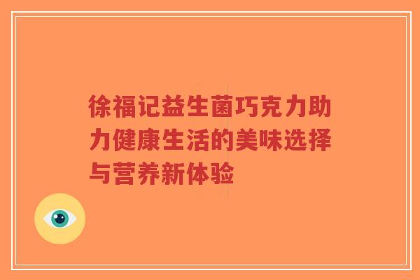 徐福记益生菌巧克力助力健康生活的美味选择与营养新体验-第1张图片-超越 徐福记益生菌巧克力助力健康生活的美味选择与营养新体验-第1张图片-超越