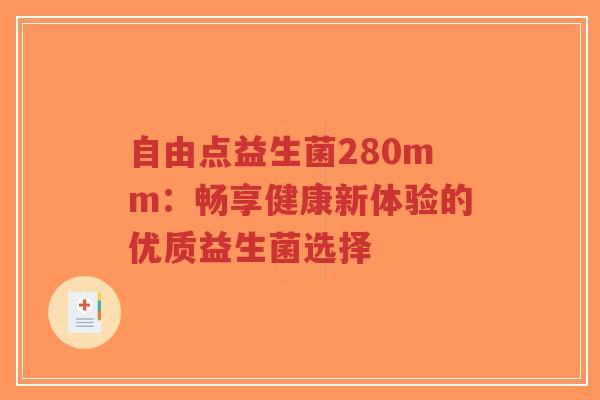 自由点益生菌280mm:畅享健康新体验的优质益生菌选择-第1张图片-超越 自由点益生菌280mm:畅享健康新体验的优质益生菌选择-第1张图片-超越