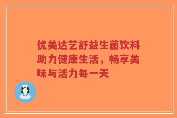 优美达艺舒益生菌饮料助力健康生活,畅享美味与活力每一天-第1张图片-超越 优美达艺舒益生菌饮料助力健康生活,畅享美味与活力每一天-第1张图片-超越