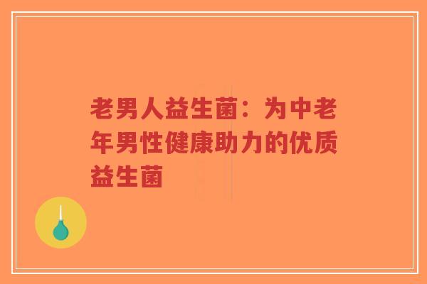 老男人益生菌:为中老年男性健康助力的优质益生菌-第1张图片-超越 老男人益生菌:为中老年男性健康助力的优质益生菌-第1张图片-超越