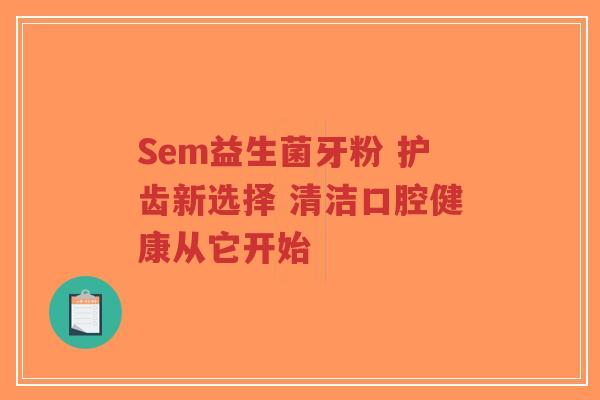 Sem益生菌牙粉 护齿新选择 清洁口腔健康从它开始-第1张图片-超越 Sem益生菌牙粉 护齿新选择 清洁口腔健康从它开始-第1张图片-超越