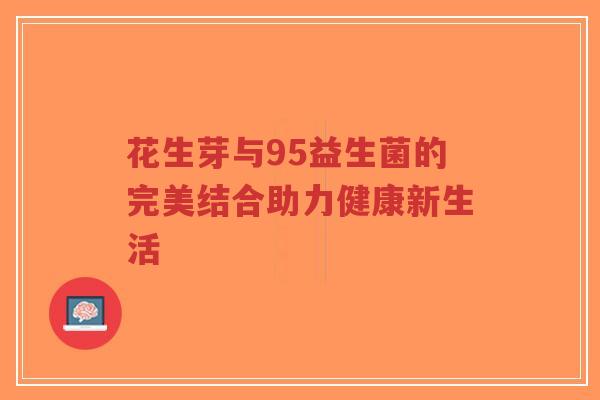 花生芽与95益生菌的完美结合助力健康新生活-第1张图片-超越 花生芽与95益生菌的完美结合助力健康新生活-第1张图片-超越