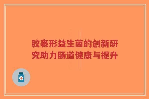 胶裹形益生菌的创新研究助力肠道健康与提升-第1张图片-超越 胶裹形益生菌的创新研究助力肠道健康与提升-第1张图片-超越