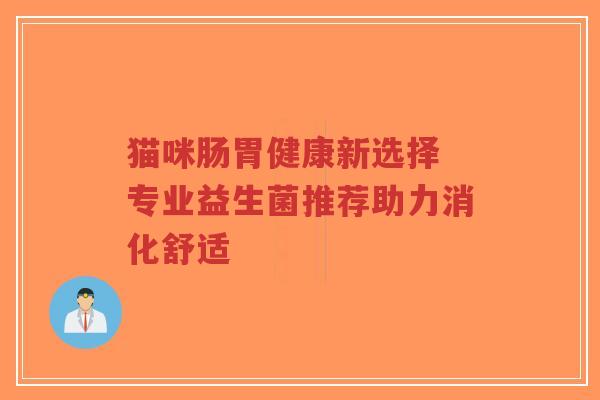 猫咪肠胃健康新选择 专业益生菌推荐助力消化舒适-第1张图片-超越 猫咪肠胃健康新选择 专业益生菌推荐助力消化舒适-第1张图片-超越