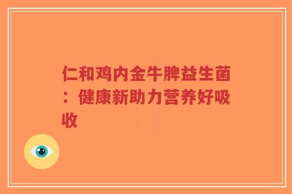 仁和鸡内金牛脾益生菌：健康新助力营养好吸收-第1张图片-超越