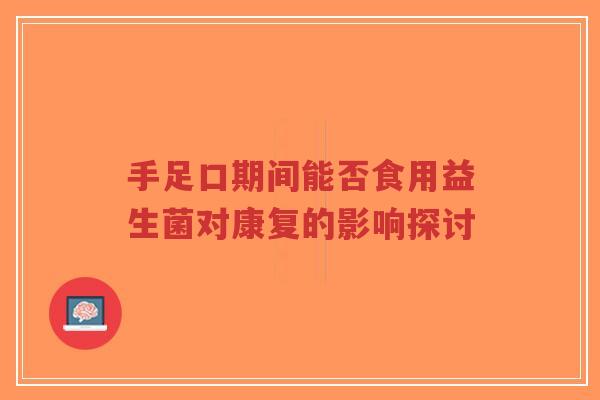 手足口期间能否食用益生菌对康复的影响探讨-第1张图片-超越 手足口期间能否食用益生菌对康复的影响探讨-第1张图片-超越