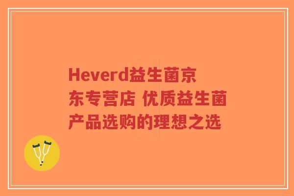 Heverd益生菌京东专营店 优质益生菌产品选购的理想之选-第1张图片-超越 Heverd益生菌京东专营店 优质益生菌产品选购的理想之选-第1张图片-超越