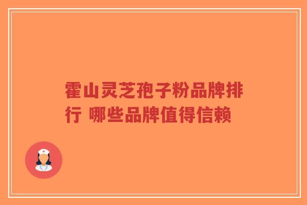 霍山灵芝孢子粉品牌排行 哪些品牌值得信赖-第1张图片-超越 霍山灵芝孢子粉品牌排行 哪些品牌值得信赖-第1张图片-超越